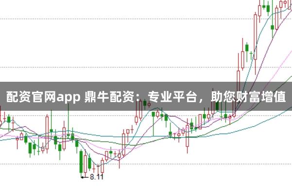 配资官网app 鼎牛配资：专业平台，助您财富增值