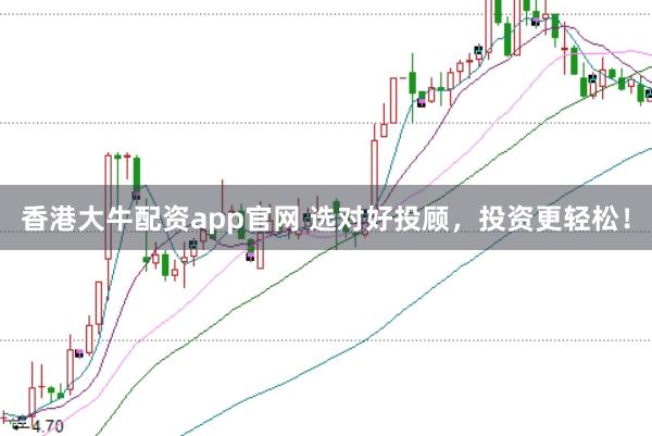 香港大牛配资app官网 选对好投顾，投资更轻松！