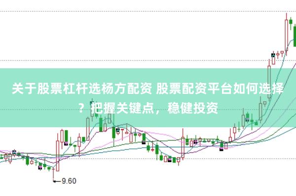 关于股票杠杆选杨方配资 股票配资平台如何选择？把握关键点，稳健投资
