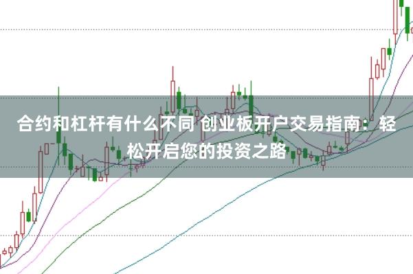 合约和杠杆有什么不同 创业板开户交易指南：轻松开启您的投资之路