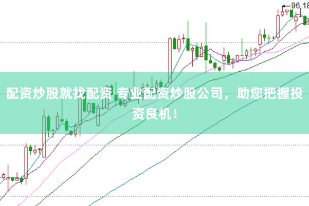 配资炒股就找配资 专业配资炒股公司，助您把握投资良机！