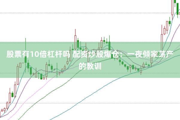 股票有10倍杠杆吗 配资炒股爆仓：一夜倾家荡产的教训
