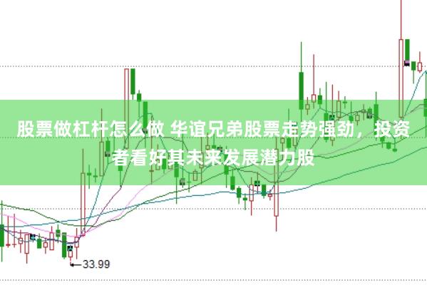 股票做杠杆怎么做 华谊兄弟股票走势强劲，投资者看好其未来发展潜力股
