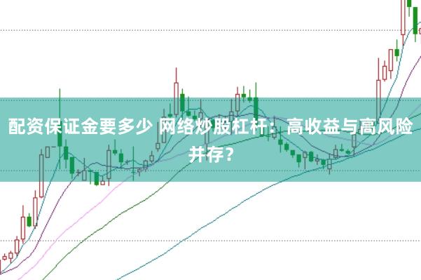 配资保证金要多少 网络炒股杠杆：高收益与高风险并存？