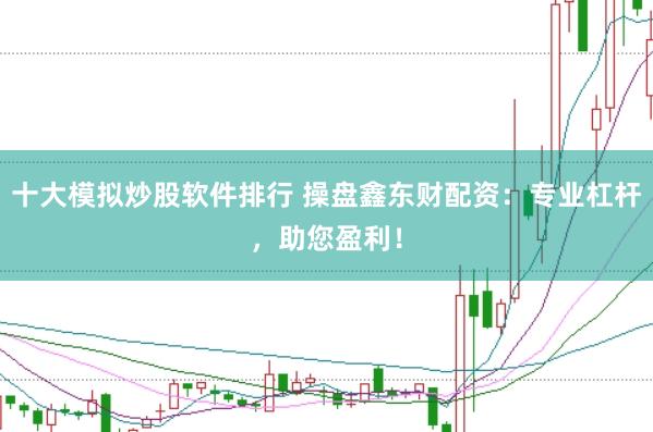 十大模拟炒股软件排行 操盘鑫东财配资：专业杠杆，助您盈利！