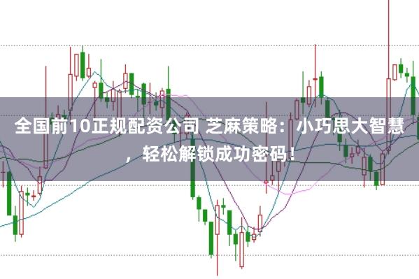 全国前10正规配资公司 芝麻策略：小巧思大智慧，轻松解锁成功密码！