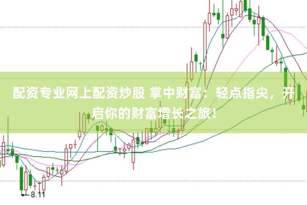 配资专业网上配资炒股 掌中财富：轻点指尖，开启你的财富增长之旅！