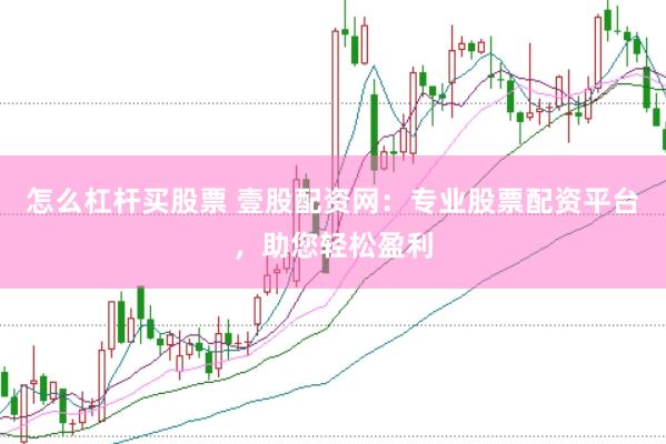 怎么杠杆买股票 壹股配资网：专业股票配资平台，助您轻松盈利