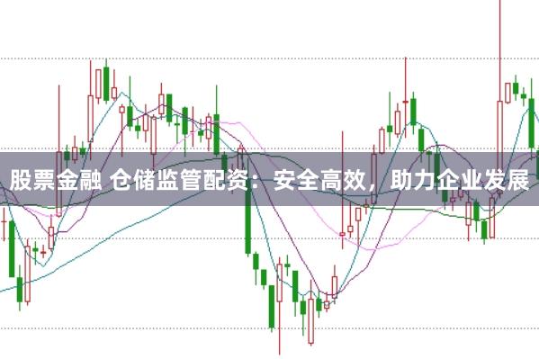 股票金融 仓储监管配资：安全高效，助力企业发展