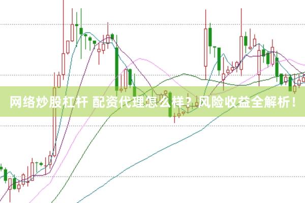 网络炒股杠杆 配资代理怎么样？风险收益全解析！