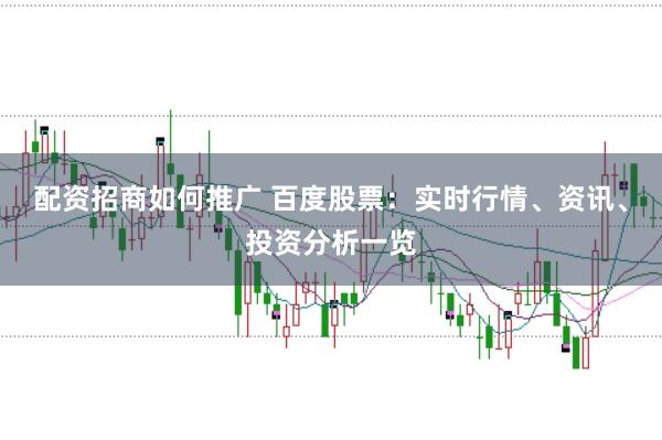 配资招商如何推广 百度股票：实时行情、资讯、投资分析一览
