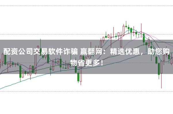 配资公司交易软件诈骗 赢翻网：精选优惠，助您购物省更多！