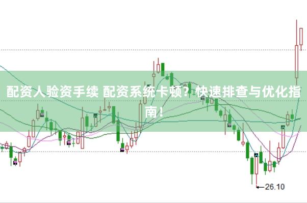 配资人验资手续 配资系统卡顿？快速排查与优化指南！