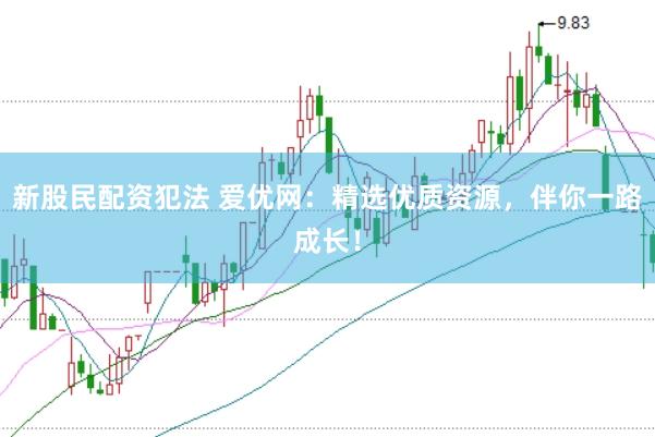 新股民配资犯法 爱优网：精选优质资源，伴你一路成长！