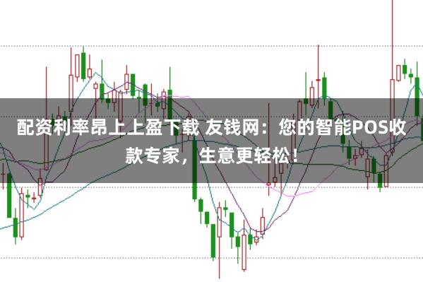 配资利率昂上上盈下载 友钱网：您的智能POS收款专家，生意更轻松！