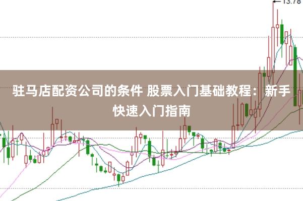 驻马店配资公司的条件 股票入门基础教程：新手快速入门指南