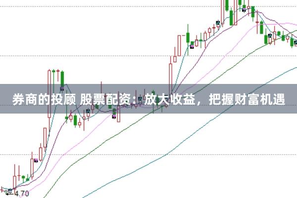 券商的投顾 股票配资:放大收益,把握财富机遇