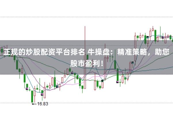正规的炒股配资平台排名 牛操盘：精准策略，助您股市盈利！