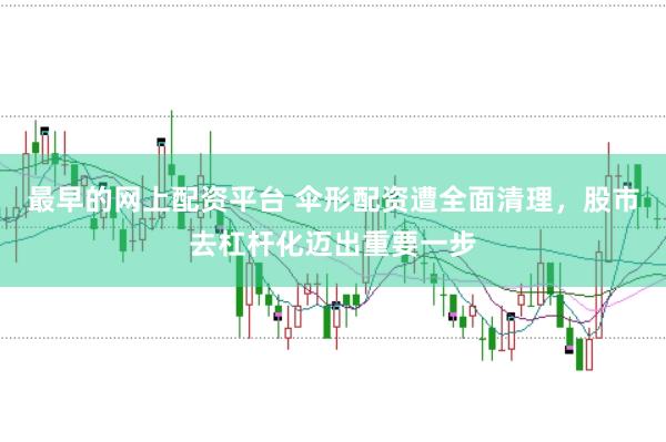 最早的网上配资平台 伞形配资遭全面清理，股市去杠杆化迈出重要一步