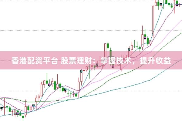 香港配资平台 股票理财：掌握技术，提升收益
