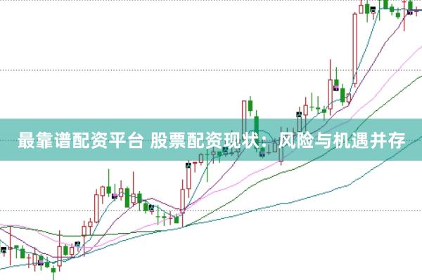 最靠谱配资平台 股票配资现状：风险与机遇并存