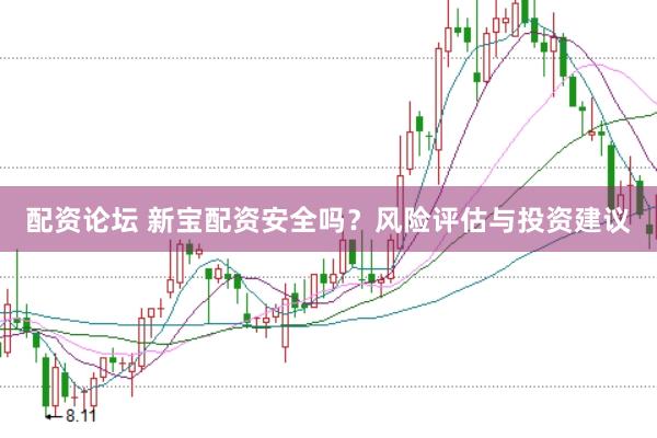 配资论坛 新宝配资安全吗？风险评估与投资建议