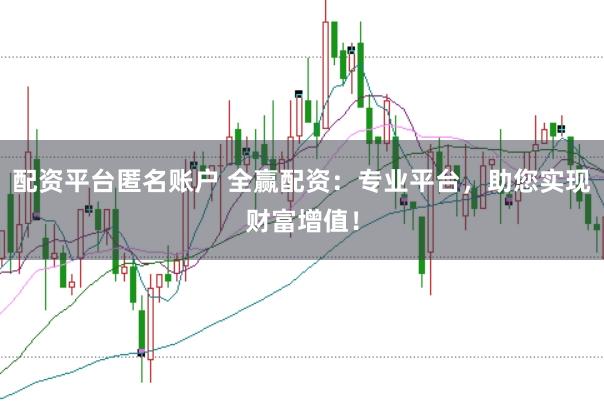 配资平台匿名账户 全赢配资：专业平台，助您实现财富增值！