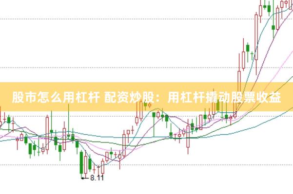 股市怎么用杠杆 配资炒股：用杠杆撬动股票收益