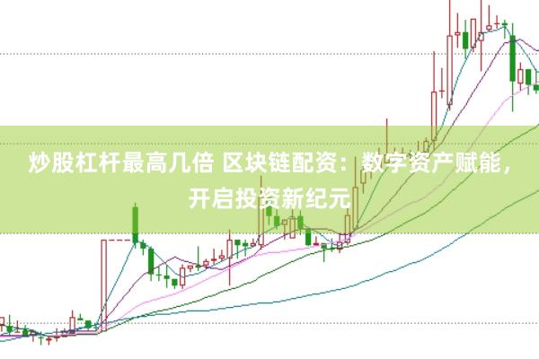 炒股杠杆最高几倍 区块链配资：数字资产赋能，开启投资新纪元