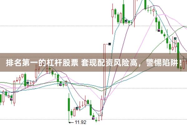 排名第一的杠杆股票 套现配资风险高，警惕陷阱！