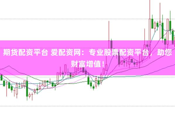 期货配资平台 爱配资网：专业股票配资平台，助您财富增值！