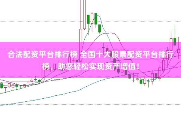 合法配资平台排行榜 全国十大股票配资平台排行榜，助您轻松实现资产增值！