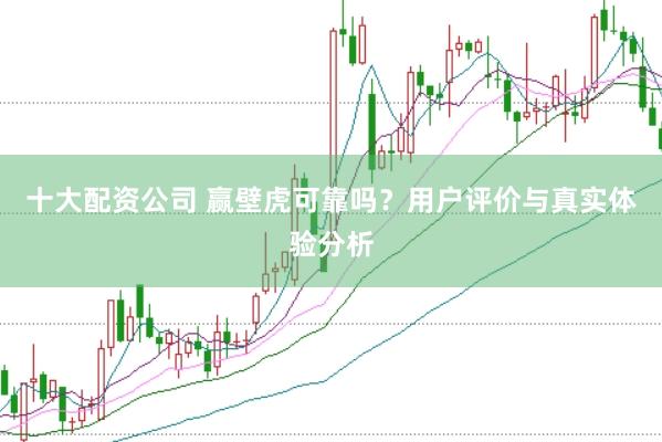 十大配资公司 赢壁虎可靠吗？用户评价与真实体验分析