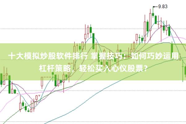 十大模拟炒股软件排行 掌握技巧：如何巧妙运用杠杆策略，轻松买入心仪股票？