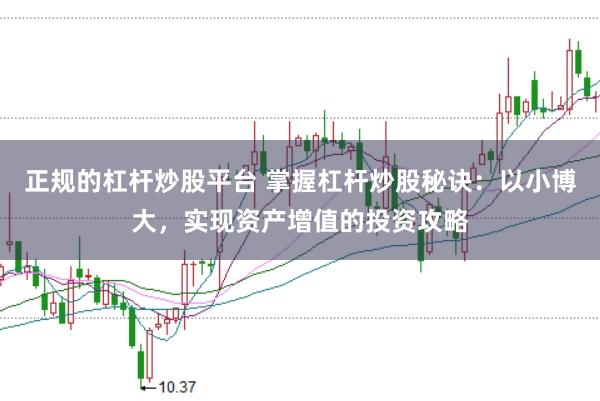 正规的杠杆炒股平台 掌握杠杆炒股秘诀：以小博大，实现资产增值的投资攻略