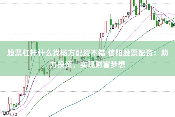 股票杠杆什么找杨方配资不错 信阳股票配资：助力投资，实现财富梦想