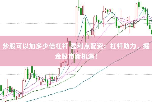 炒股可以加多少倍杠杆 盈利点配资：杠杆助力，掘金股市新机遇！