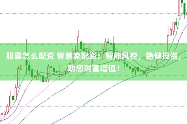 股票怎么配资 智慧家配资：智能风控，稳健投资，助您财富增值！