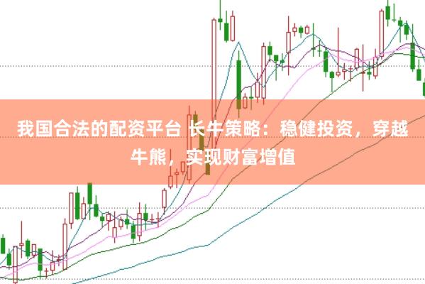我国合法的配资平台 长牛策略：稳健投资，穿越牛熊，实现财富增值