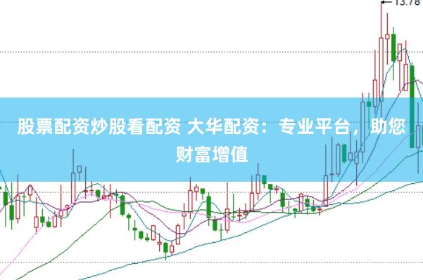 股票配资炒股看配资 大华配资：专业平台，助您财富增值