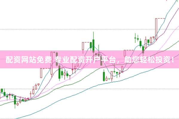 配资网站免费 专业配资开户平台，助您轻松投资！