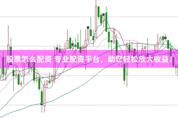 股票怎么配资 专业配资平台，助您轻松放大收益！