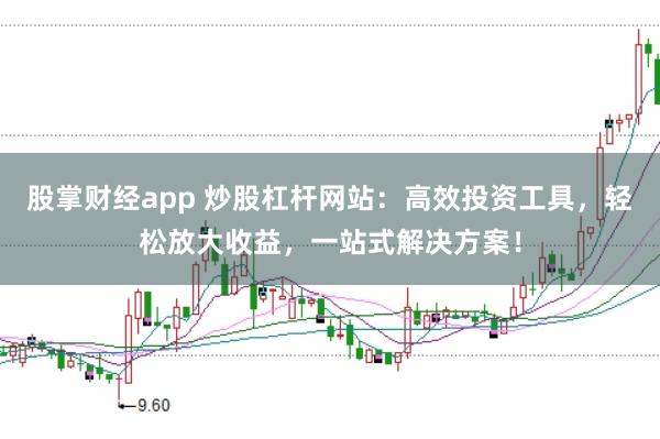 股掌财经app 炒股杠杆网站：高效投资工具，轻松放大收益，一站式解决方案！