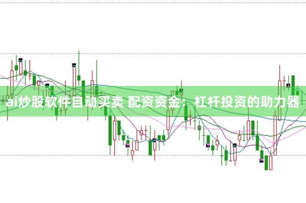 ai炒股软件自动买卖 配资资金：杠杆投资的助力器