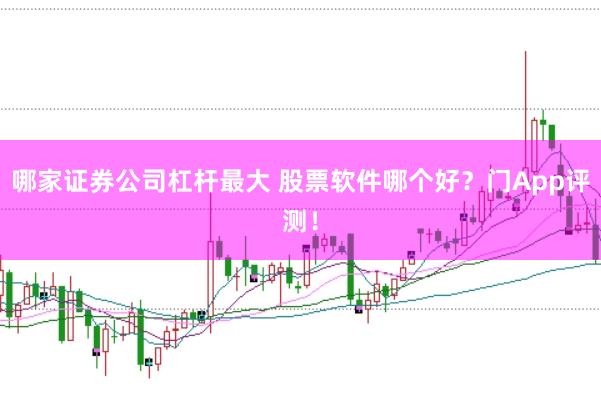 哪家证券公司杠杆最大 股票软件哪个好？门App评测！