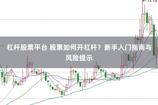 杠杆股票平台 股票如何开杠杆？新手入门指南与风险提示