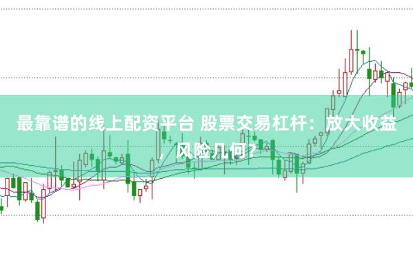 最靠谱的线上配资平台 股票交易杠杆：放大收益，风险几何？