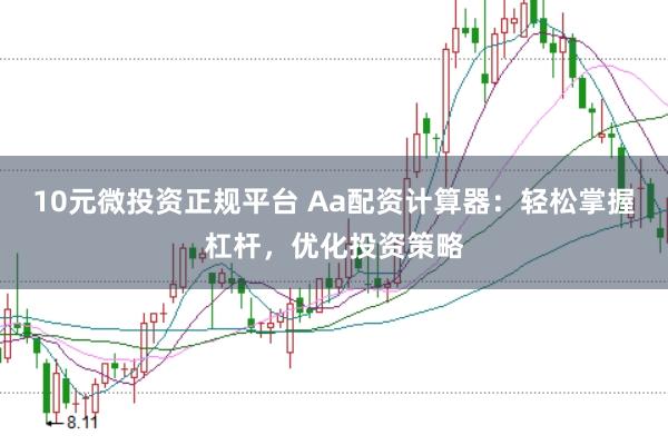 10元微投资正规平台 Aa配资计算器：轻松掌握杠杆，优化投资策略