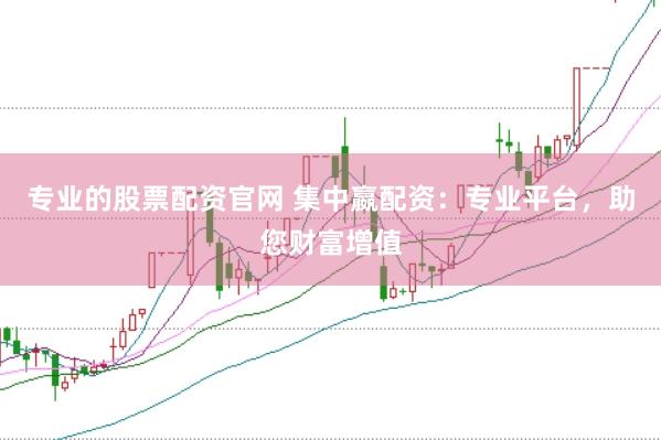专业的股票配资官网 集中嬴配资：专业平台，助您财富增值