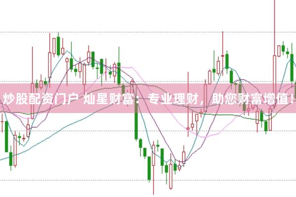 炒股配资门户 灿星财富：专业理财，助您财富增值！